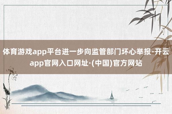 体育游戏app平台进一步向监管部门坏心举报-开云app官网入口网址·(中国)官方网站