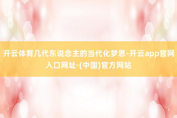 开云体育几代东说念主的当代化梦思-开云app官网入口网址·(中国)官方网站
