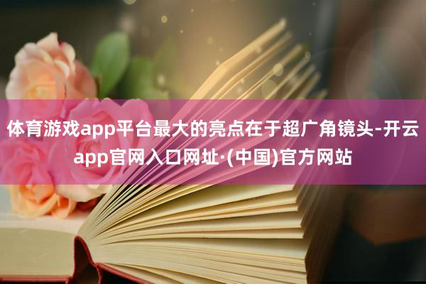 体育游戏app平台最大的亮点在于超广角镜头-开云app官网入口网址·(中国)官方网站