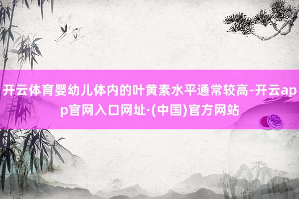 开云体育婴幼儿体内的叶黄素水平通常较高-开云app官网入口网址·(中国)官方网站