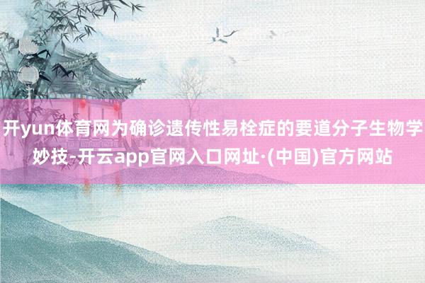 开yun体育网为确诊遗传性易栓症的要道分子生物学妙技-开云app官网入口网址·(中国)官方网站
