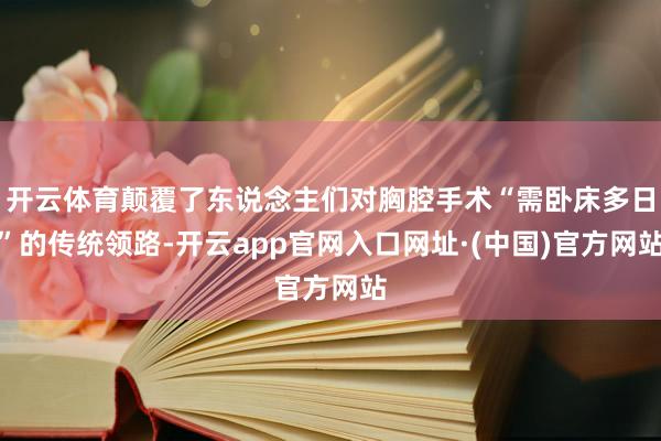 开云体育颠覆了东说念主们对胸腔手术“需卧床多日”的传统领路-开云app官网入口网址·(中国)官方网站