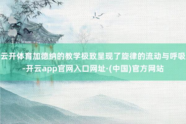 云开体育加德纳的教学极致呈现了旋律的流动与呼吸-开云app官网入口网址·(中国)官方网站