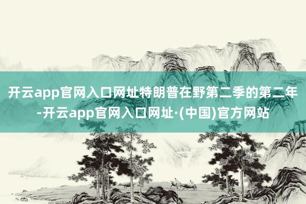 开云app官网入口网址　　特朗普在野第二季的第二年-开云app官网入口网址·(中国)官方网站