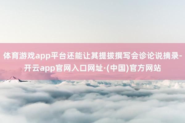 体育游戏app平台还能让其提拔撰写会诊论说摘录-开云app官网入口网址·(中国)官方网站